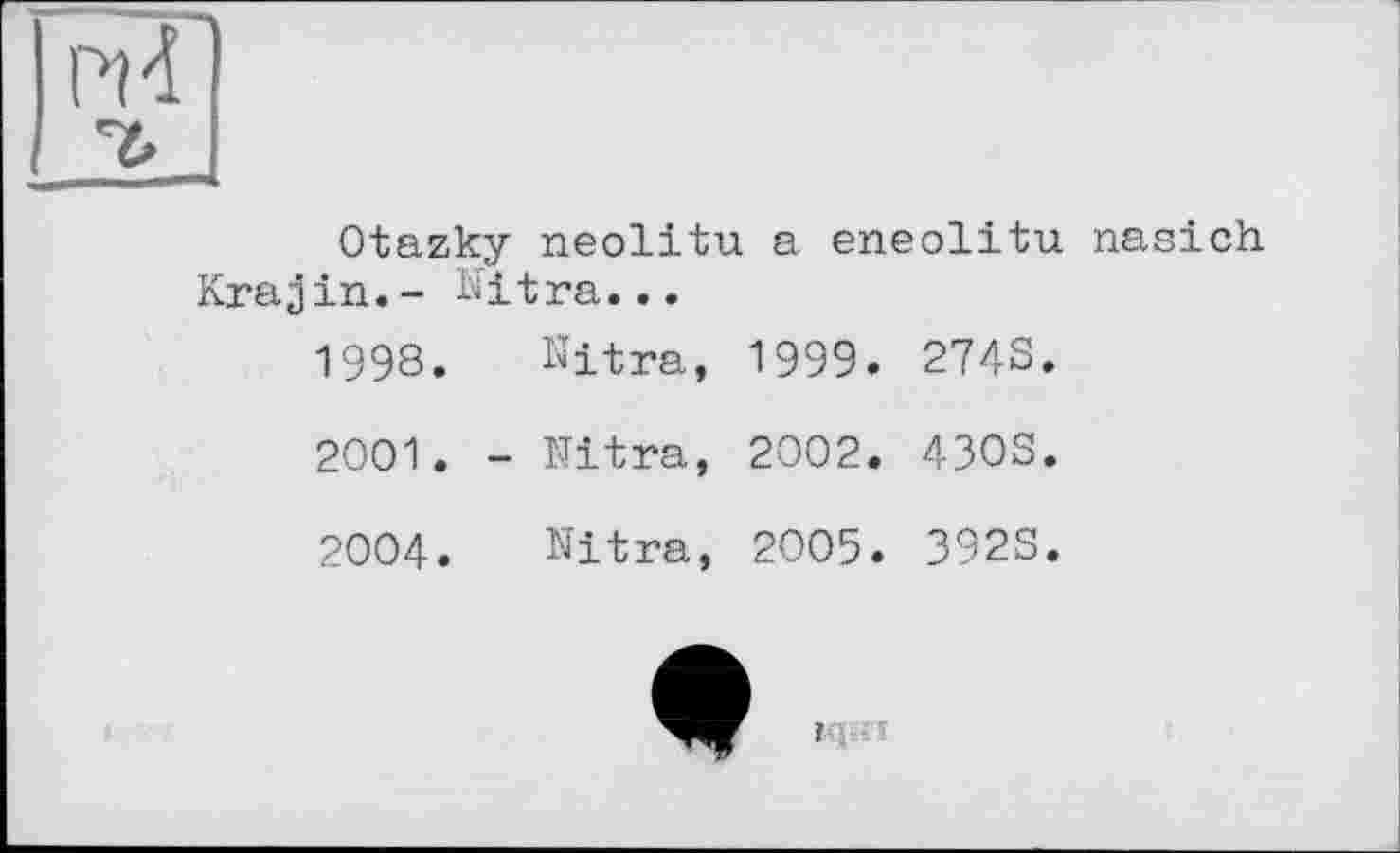 ﻿Otazky neolitu a eneolitu nasich Krajin.- Ultra...
1998.	Ultra,	1999.	274S.
2001.	-	Ultra,	2002.	4303.
2OO4.	Ultra,	2005.	392S.